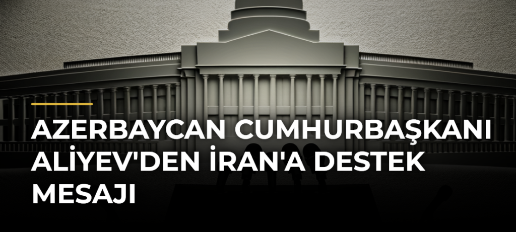 Azerbaycan Cumhurbaşkanı Aliyev’den İran’a Destek Mesajı