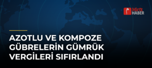 Azotlu ve Kompoze Gübrelerin Gümrük Vergileri Sıfırlandı