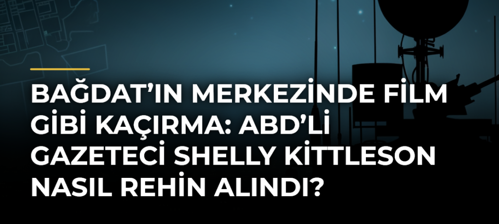 Bağdat’ın merkezinde film gibi kaçırma: ABD’li gazeteci Shelly Kittleson nasıl rehin alındı?