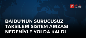 Baidu’nun Sürücüsüz Taksileri Sistem Arızası Nedeniyle Yolda Kaldı