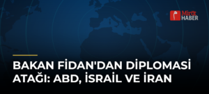 Bakan Fidan’dan Diplomasi Atağı: ABD, İsrail ve İran