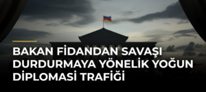 Bakan Fidandan savaşı durdurmaya yönelik yoğun diplomasi trafiği