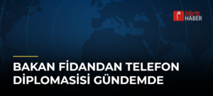 Bakan Fidandan Telefon Diplomasisi Gündemde
