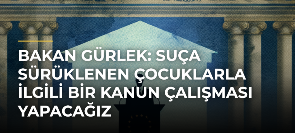 Bakan Gürlek: Suça Sürüklenen Çocuklarla İlgili Bir Kanun Çalışması Yapacağız
