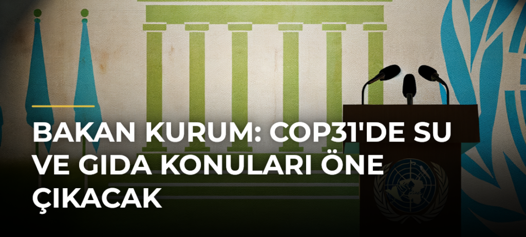 Bakan Kurum: COP31’de Su ve Gıda Konuları Öne Çıkacak