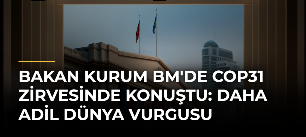 Bakan Kurum BM’de COP31 Zirvesinde Konuştu: Daha Adil Dünya Vurgusu