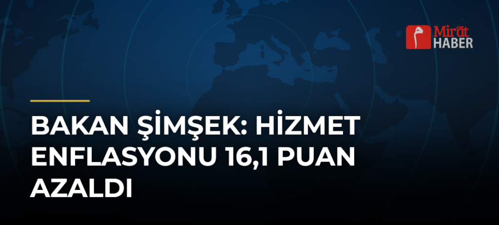 Bakan Şimşek: Hizmet Enflasyonu 16,1 Puan Azaldı