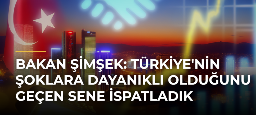 Bakan Şimşek: Türkiye’nin Şoklara Dayanıklı Olduğunu Geçen Sene İspatladık