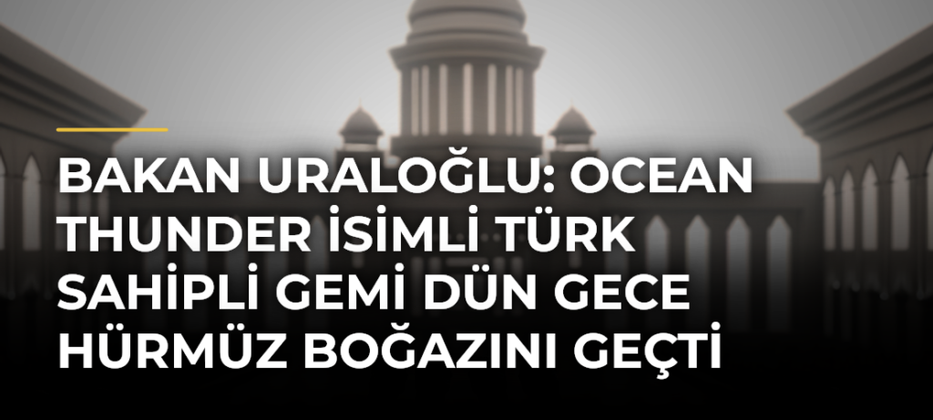 Bakan Uraloğlu: Ocean Thunder isimli Türk sahipli gemi dün gece Hürmüz Boğazını geçti