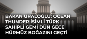 Bakan Uraloğlu: Ocean Thunder isimli Türk sahipli gemi dün gece Hürmüz Boğazını geçti