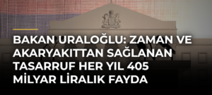 Bakan Uraloğlu: Zaman ve akaryakıttan sağlanan tasarruf her yıl 405 milyar liralık fayda olarak ülkemize geri dönüyor