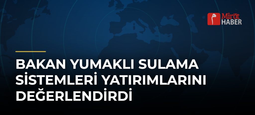 Bakan Yumaklı Sulama Sistemleri Yatırımlarını Değerlendirdi
