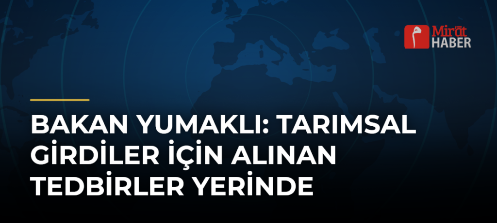 Bakan Yumaklı: Tarımsal Girdiler İçin Alınan Tedbirler Yerinde