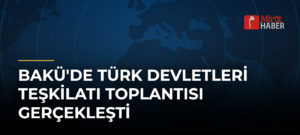 Bakü’de Türk Devletleri Teşkilatı Toplantısı Gerçekleşti