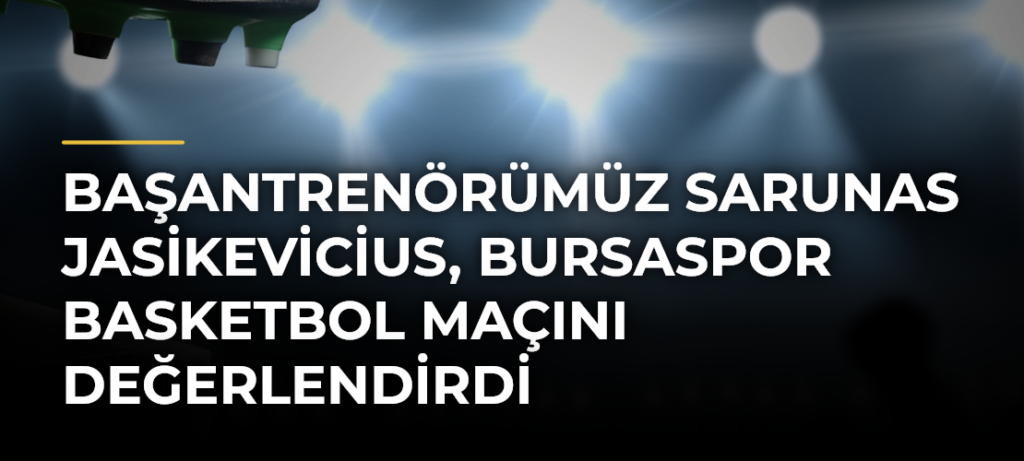 Başantrenörümüz Sarunas Jasikevicius, Bursaspor Basketbol maçını değerlendirdi