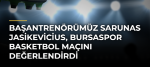 Başantrenörümüz Sarunas Jasikevicius, Bursaspor Basketbol maçını değerlendirdi