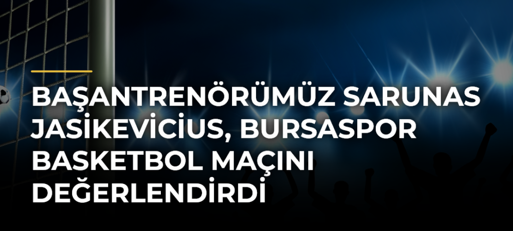 Başantrenörümüz Sarunas Jasikevicius, Bursaspor Basketbol maçını değerlendirdi