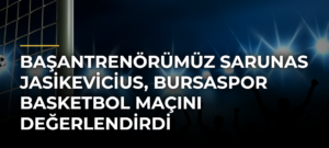 Başantrenörümüz Sarunas Jasikevicius, Bursaspor Basketbol maçını değerlendirdi
