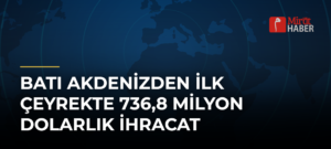 Batı Akdenizden İlk Çeyrekte 736,8 Milyon Dolarlık İhracat