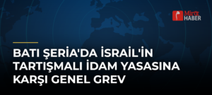Batı Şeria’da İsrail’in Tartışmalı İdam Yasasına Karşı Genel Grev