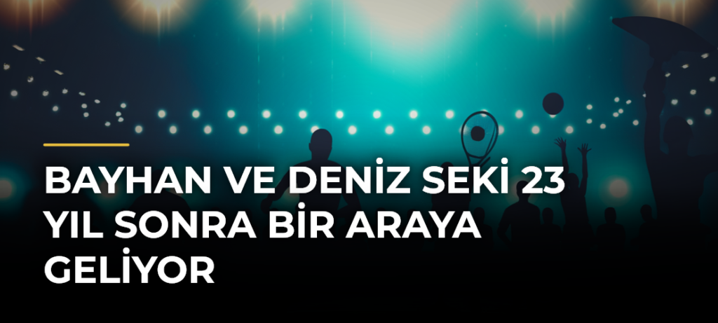 Bayhan ve Deniz Seki 23 yıl sonra bir araya geliyor