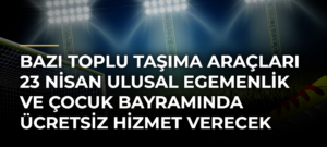 Bazı toplu taşıma araçları 23 Nisan Ulusal Egemenlik ve Çocuk Bayramında ücretsiz hizmet verecek
