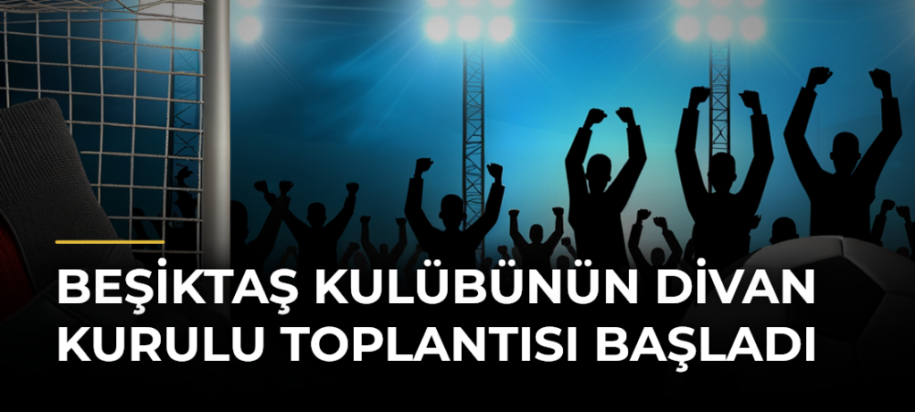 Beşiktaş Kulübünün divan kurulu toplantısı başladı