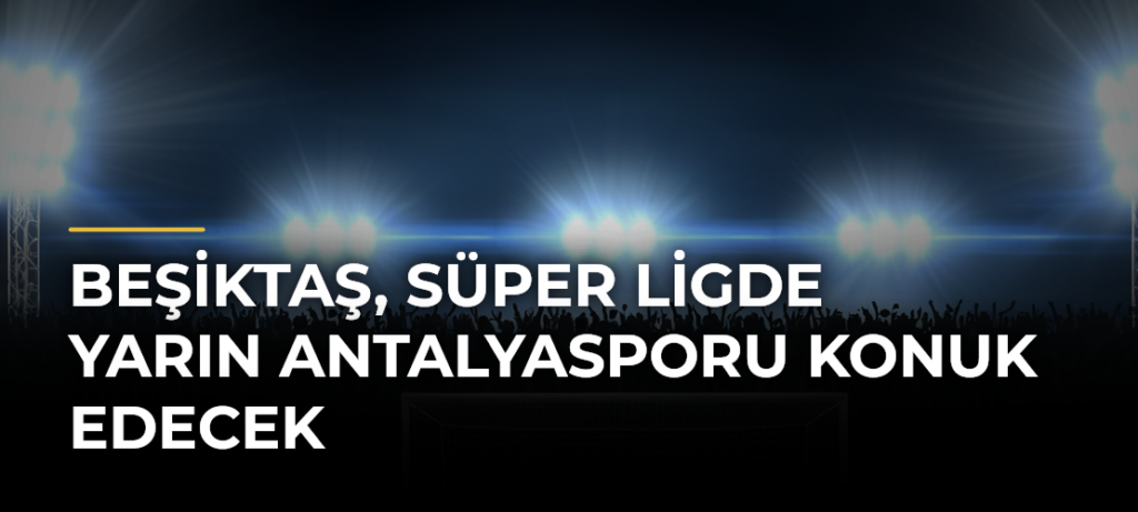 Beşiktaş, Süper Ligde yarın Antalyasporu konuk edecek