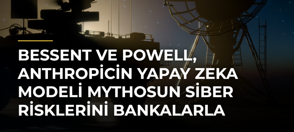 Bessent ve Powell, Anthropicin Yapay Zeka Modeli Mythosun Siber Risklerini Bankalarla Görüştü