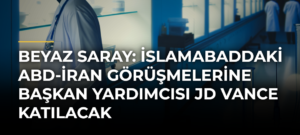 Beyaz Saray: İslamabaddaki ABD-İran görüşmelerine Başkan Yardımcısı JD Vance katılacak