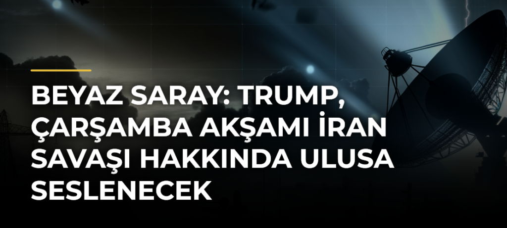 Beyaz Saray: Trump, Çarşamba akşamı İran savaşı hakkında ulusa seslenecek