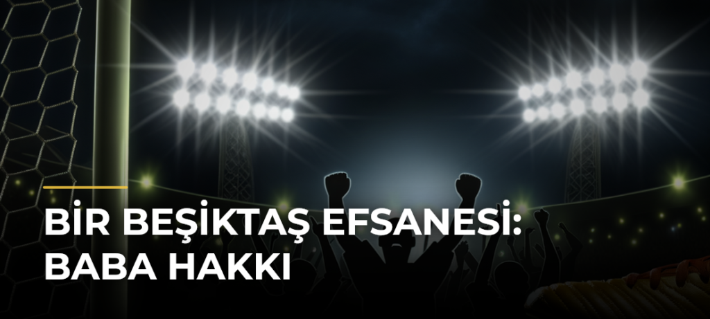 Bir Beşiktaş efsanesi: Baba Hakkı