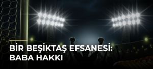 Bir Beşiktaş efsanesi: Baba Hakkı