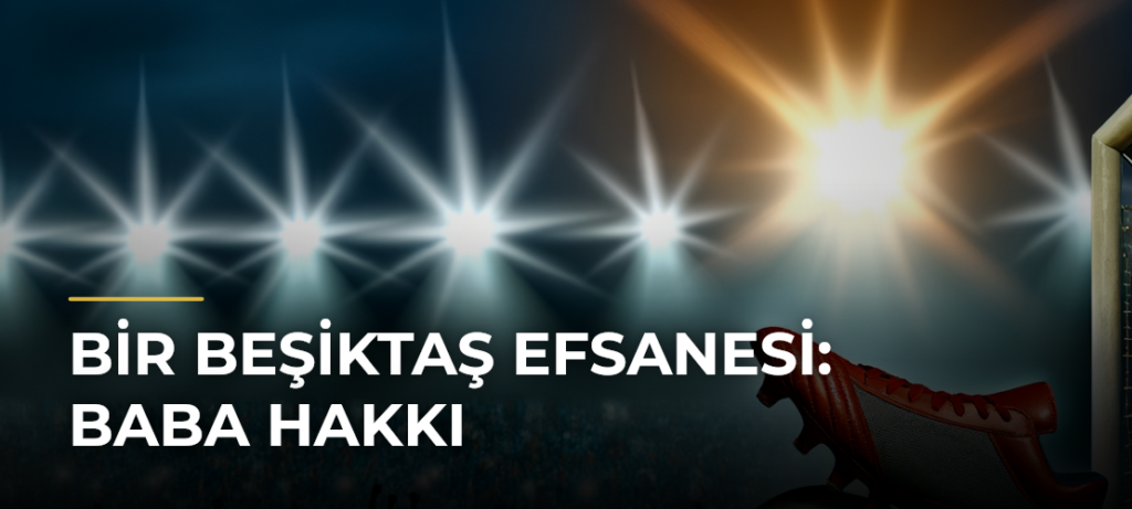 Bir Beşiktaş efsanesi: Baba Hakkı
