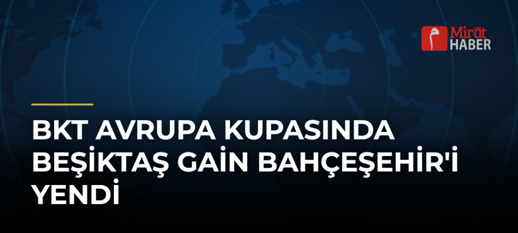 BKT Avrupa Kupasında Beşiktaş GAİN Bahçeşehir’i Yendi