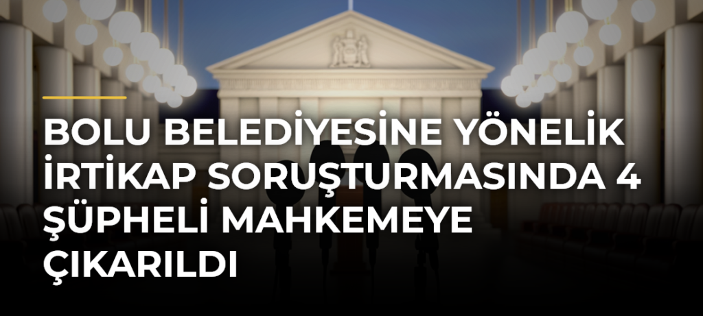 Bolu Belediyesine Yönelik İrtikap Soruşturmasında 4 Şüpheli Mahkemeye Çıkarıldı