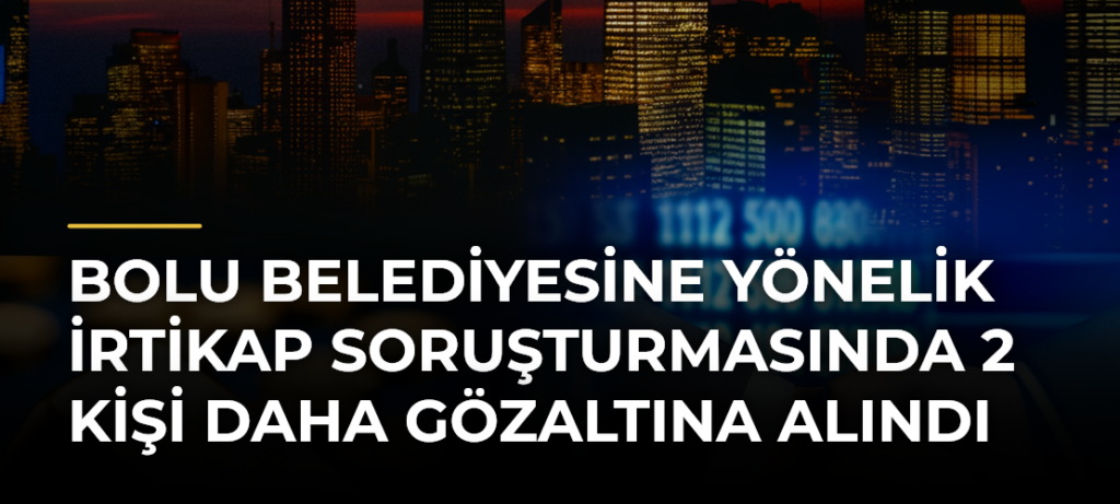 Bolu Belediyesine Yönelik İrtikap Soruşturmasında 2 Kişi Daha Gözaltına Alındı