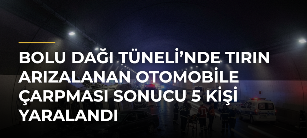 Bolu Dağı Tüneli’nde Tırın Arızalanan Otomobile Çarpması Sonucu 5 Kişi Yaralandı
