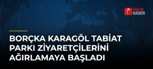 Borçka Karagöl Tabiat Parkı Ziyaretçilerini Ağırlamaya Başladı
