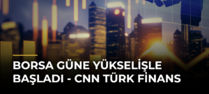 Borsa Güne Yükselişle Başladı – CNN Türk Finans