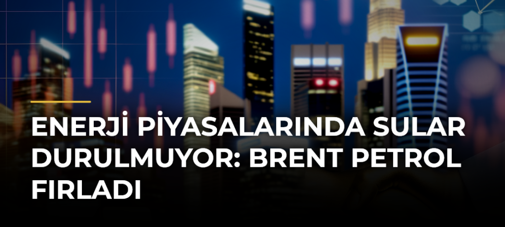 Enerji Piyasalarında Sular Durulmuyor: Brent Petrol Fırladı