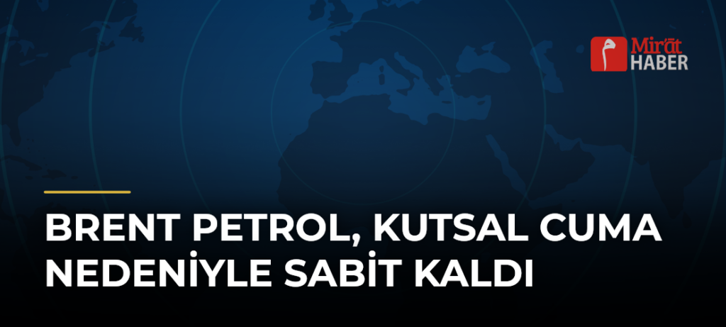 Brent petrol, Kutsal Cuma nedeniyle sabit kaldı