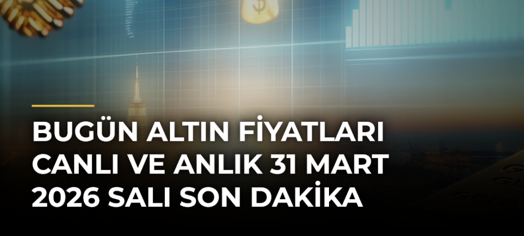 Bugün Altın Fiyatları Canlı ve Anlık 31 Mart 2026 Salı Son Dakika