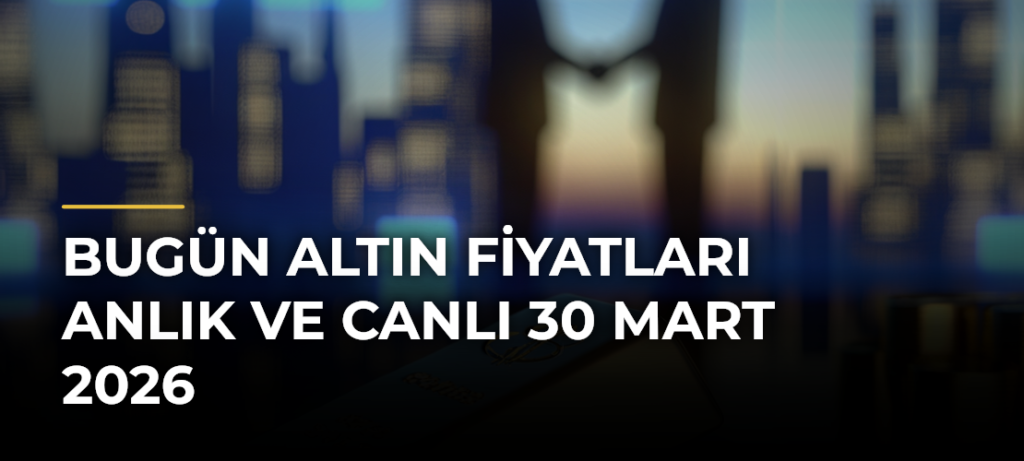 Bugün Altın Fiyatları Anlık ve Canlı 30 Mart 2026