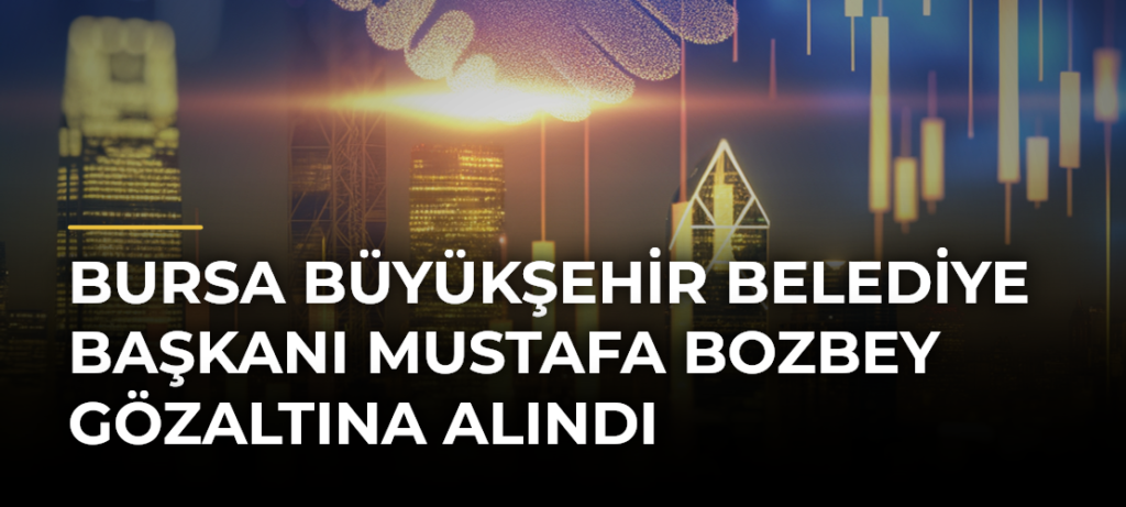 Bursa Büyükşehir Belediye Başkanı Mustafa Bozbey gözaltına alındı