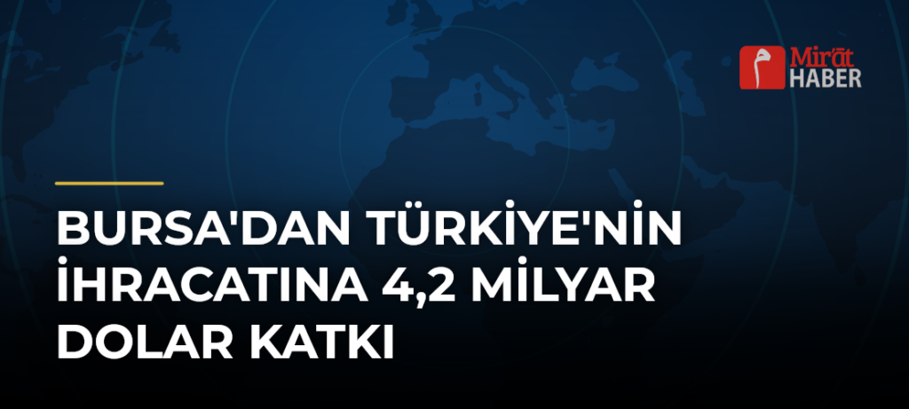 Bursa’dan Türkiye’nin İhracatına 4,2 Milyar Dolar Katkı