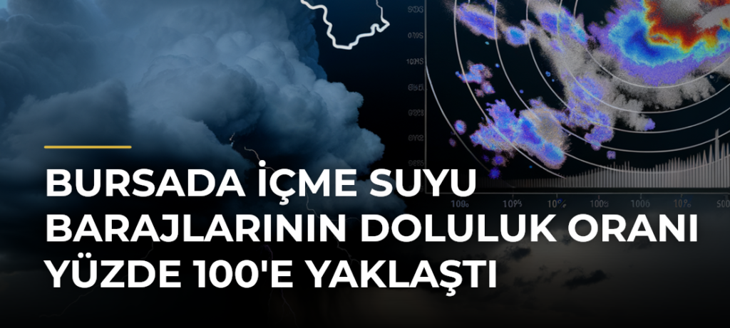 Bursada İçme Suyu Barajlarının Doluluk Oranı Yüzde 100’e Yaklaştı