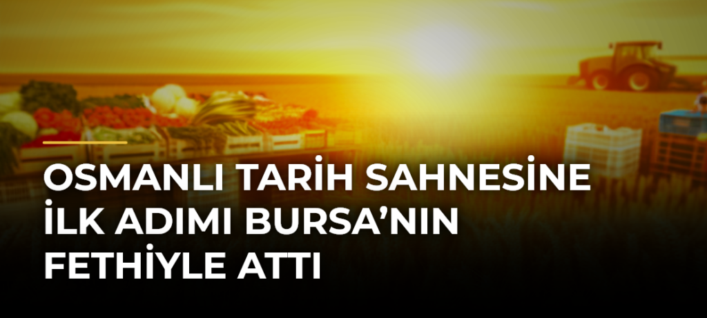 Osmanlı tarih sahnesine ilk adımı Bursa’nın fethiyle attı