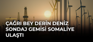 Çağrı Bey derin deniz sondaj gemisi Somaliye ulaştı