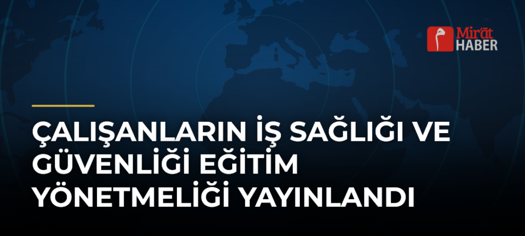 Çalışanların İş Sağlığı ve Güvenliği Eğitim Yönetmeliği Yayınlandı